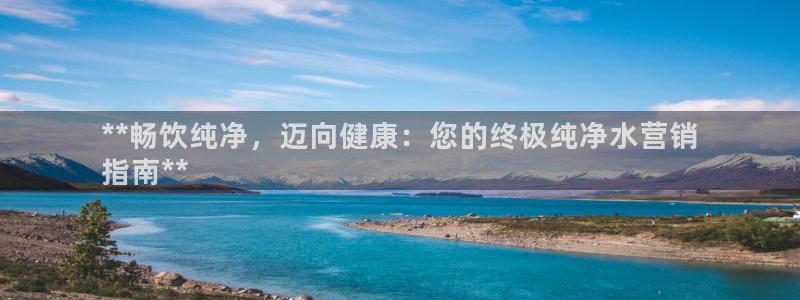 必赢资讯下载：**畅饮纯净，迈
